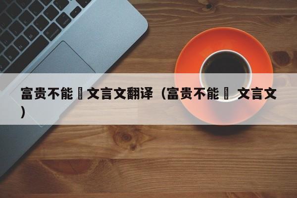 富贵不能滛文言文翻译(富贵不能滛 文言文)